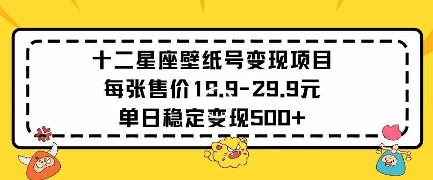 十二星座壁纸号变现项目每张售价19元单日稳定变现500+以上【揭秘】-灼光资源宝库