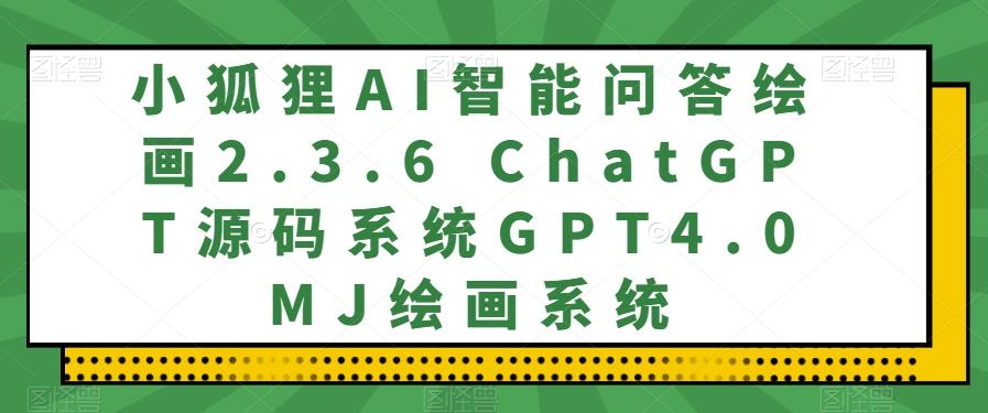 小狐狸AI智能问答绘画2.3.6 ChatGPT源码系统GPT4.0MJ绘画系统-灼光资源宝库
