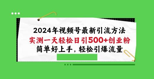 2024年视频号最新引流方法，实测一天轻松日引100+创业粉，简单好上手，轻松引爆流量【揭秘】-灼光资源宝库