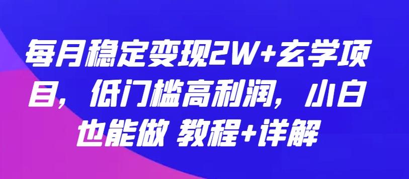 每月稳定变现2W+玄学项目，低门槛高利润，小白也能做 教程+详解【揭秘】-灼光资源宝库