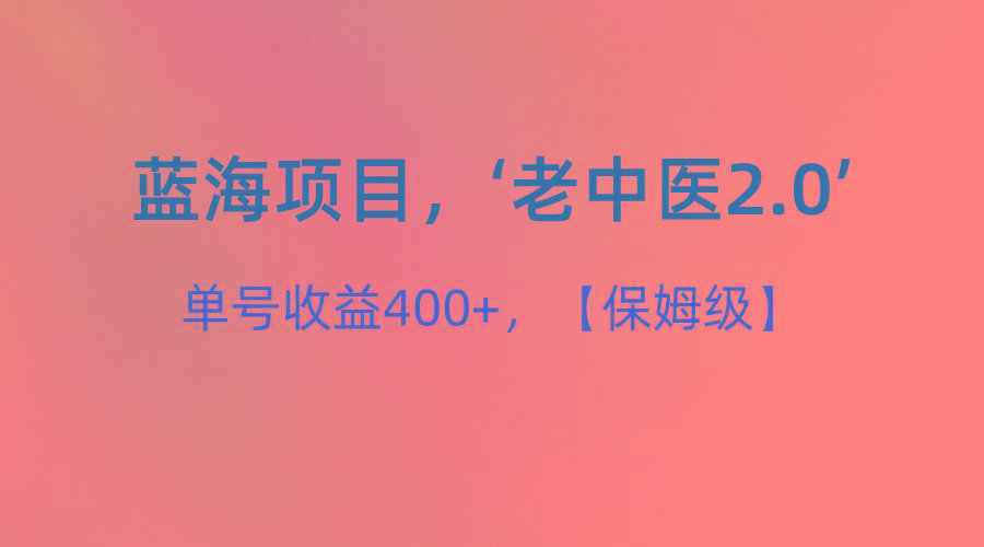 蓝海项目，“小红书老中医2.0”，单号收益400+，保姆级教程-资源宝库