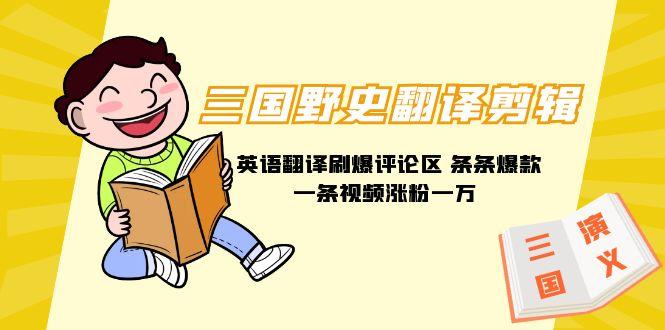 (9264期)三国野史翻译剪辑 英语翻译刷爆评论区 条条爆款一条视频涨粉1w+附888G素材-灼光资源宝库