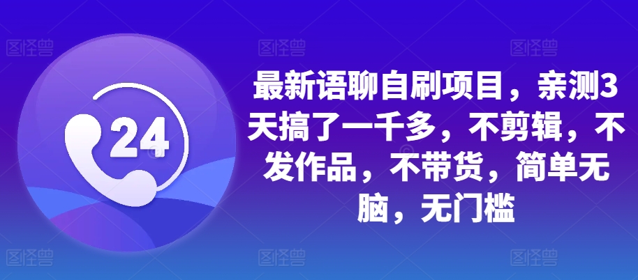 最新语聊自刷项目，亲测3天搞了一千多，不剪辑，不发作品，不带货，简单无脑，无门槛-灼光资源宝库