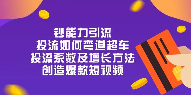 钞 能 力 引 流：投流弯道超车，投流系数及增长方法，创造爆款短视频-20节-蘑菇资源宝库