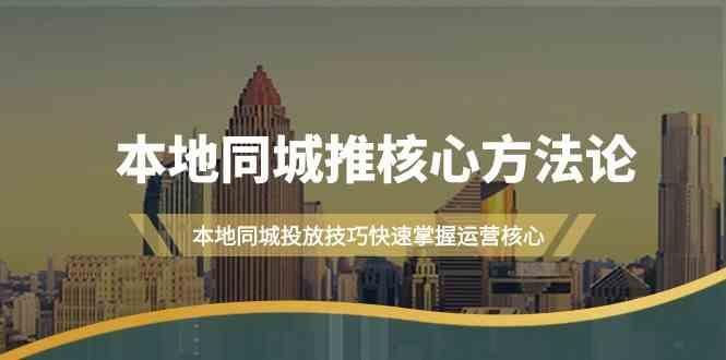 本地同城推核心方法论，本地同城投放技巧快速掌握运营核心(16节课)-灼光资源宝库