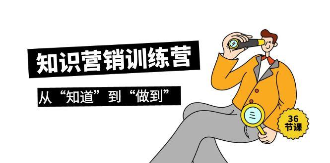 (9512期)知识营销训练营·实操班，从“知道”到“做到”(36节课)-灼光资源宝库
