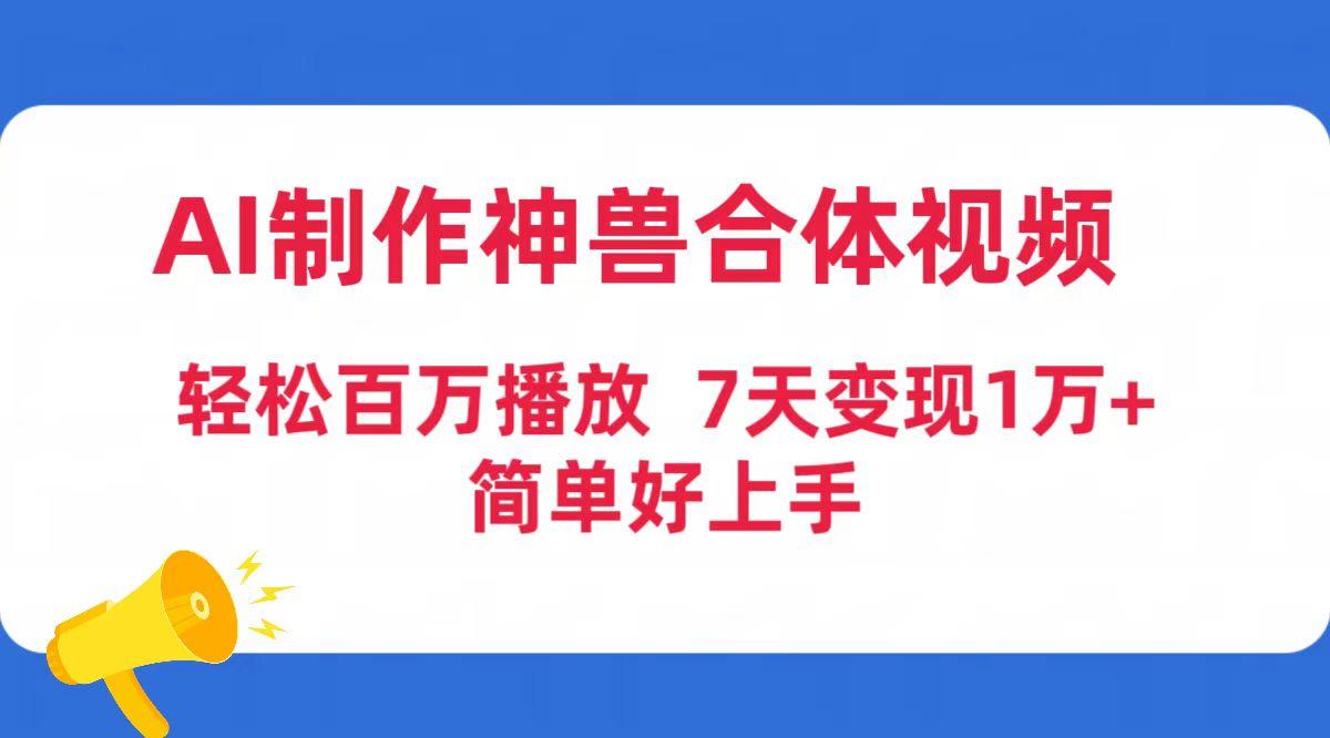 (9600期)AI制作神兽合体视频，轻松百万播放，七天变现1万+简单好上手(工具+素材)-灼光资源宝库