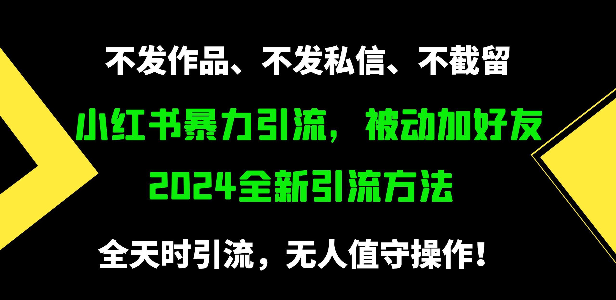 (9829期)小红书暴力引流，被动加好友，日＋500精准粉，不发作品，不截流，不发私信-灼光资源宝库