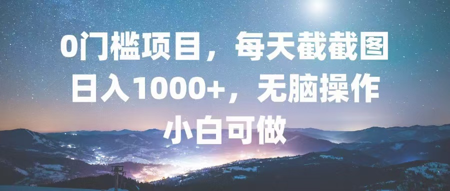 0门槛项目，每天截截图，日入1000+，轻松无脑，小白可做-灼光资源宝库