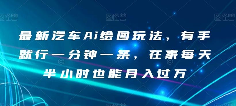 最新汽车Ai绘图玩法，有手就行一分钟一条，在家每天半小时也能月入过万【揭秘】-灼光资源宝库