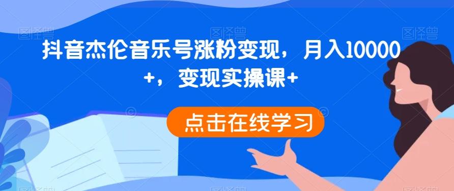 抖音杰伦音乐号涨粉变现，月入10000+，变现实操课+-灼光资源宝库