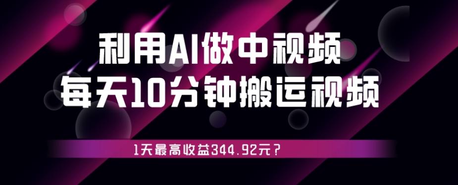 利用AI做中视频，每天10分钟搬运国外视频，1天最高收益344.92元？-灼光资源宝库