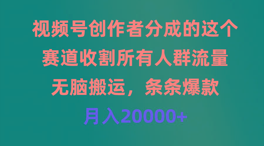 (9406期)视频号创作者分成的这个赛道，收割所有人群流量，无脑搬运，条条爆款，…-灼光资源宝库