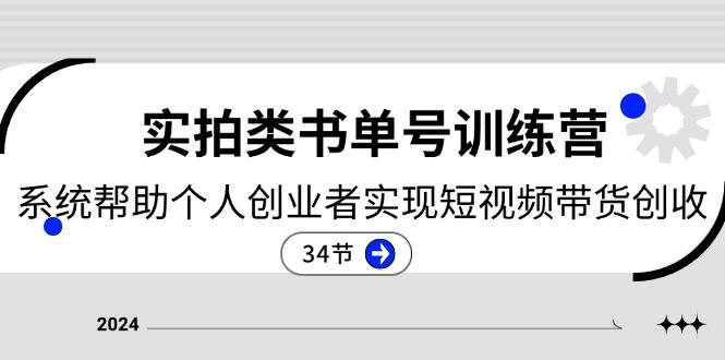 2024实拍类书单号训练营：系统帮助个人创业者实现短视频带货创收-34节-灼光资源宝库