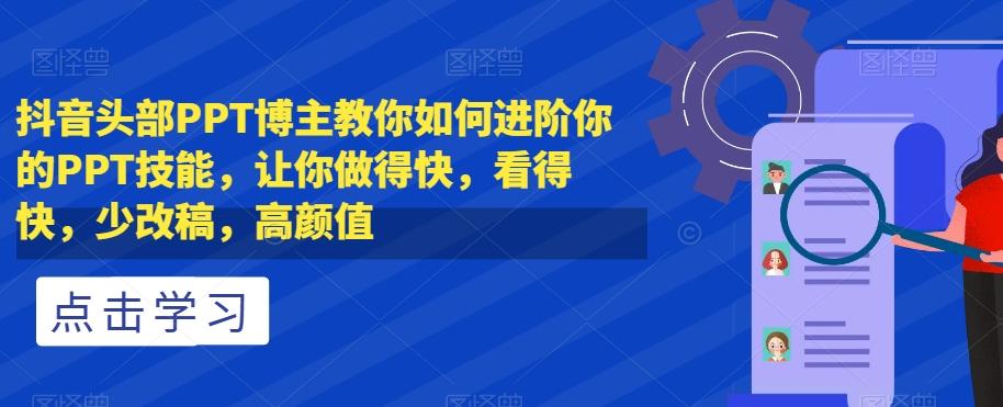 抖音头部PPT博主教你如何进阶你的PPT技能，让你做得快，看得快，少改稿，高颜值-灼光资源宝库