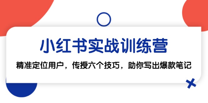 小红书实战训练营：精准定位用户，传授六个技巧，助你写出爆款笔记-灼光资源宝库