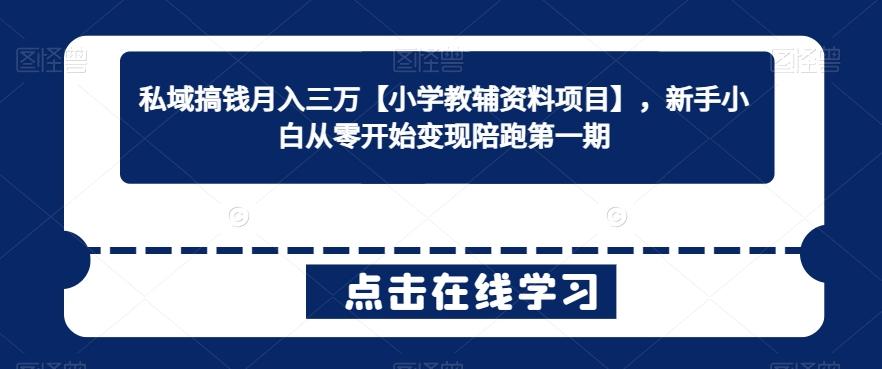 私域搞钱月入三万【小学教辅资料项目】，新手小白从零开始变现陪跑第一期-灼光资源宝库