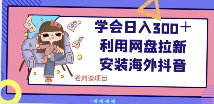 学会日入300+,利用网盘拉新安装海外抖音保姆级教学【揭秘】