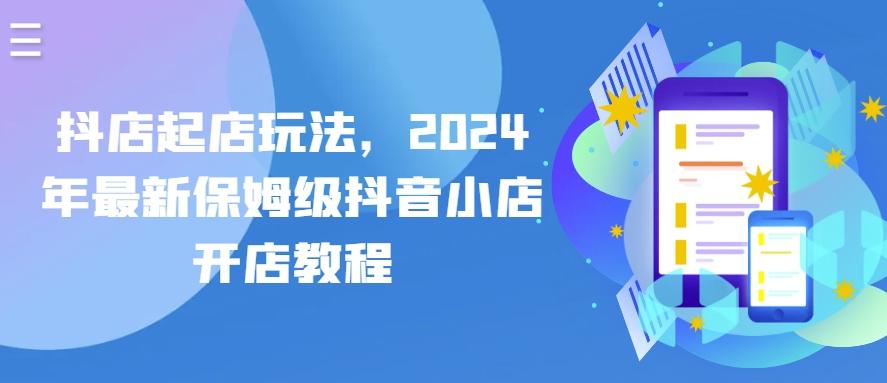 抖店起店玩法，2024年最新保姆级抖音小店开店教程-蘑菇资源宝库