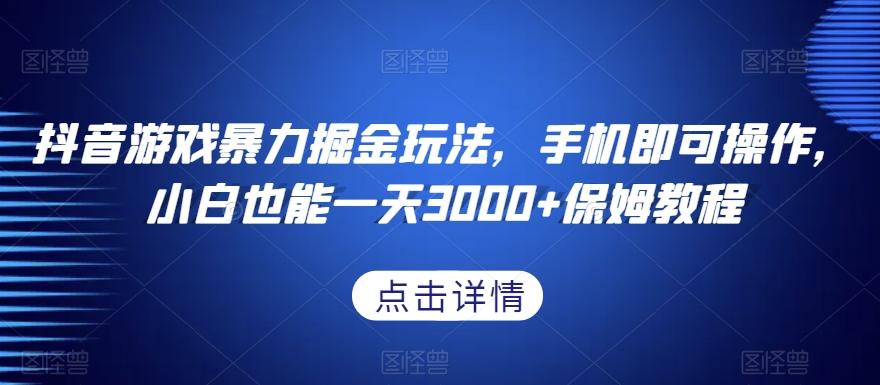 抖音游戏暴力掘金玩法，手机即可操作，小白也能一天3000+保姆教程【揭秘】-灼光资源宝库