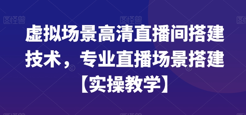虚拟场景高清直播间搭建技术，专业直播场景搭建【实操教学】-灼光资源宝库