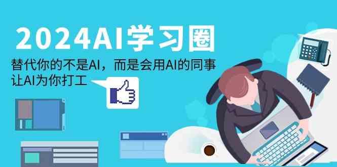 2024AI学习圈：替代你的不是AI，而是会用AI的同事，让AI为你打工-灼光资源宝库