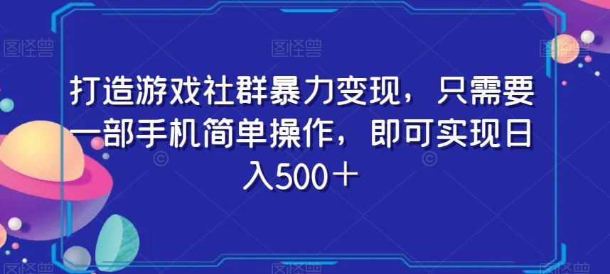 打造游戏社群暴力变现，只需要一部手机简单操作，即可实现日入500＋【揭秘】-灼光资源宝库