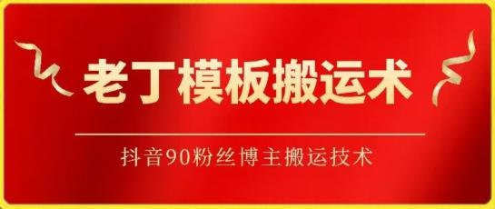 老丁模板搬运术：抖音90万粉丝博主搬运技术【揭秘】-灼光资源宝库