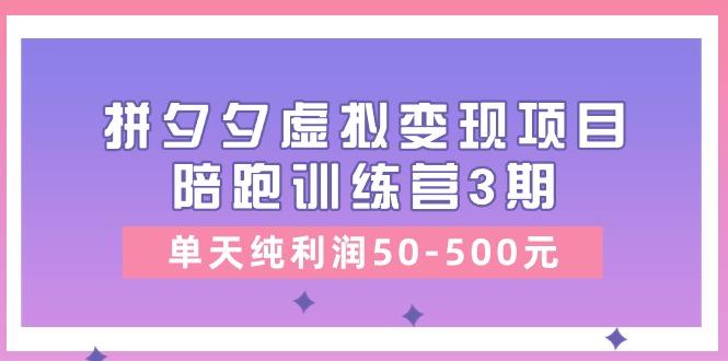 某收费培训《拼夕夕虚拟变现项目陪跑训练营3期》单天纯利润50-500元-灼光资源宝库