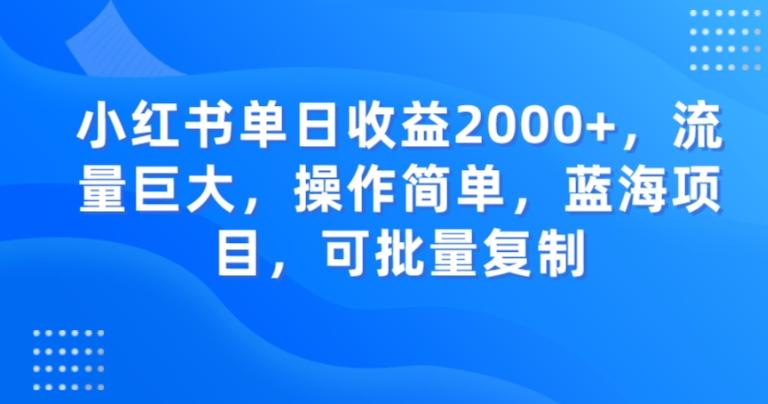 小红书单日收益2000+，流量巨大，操作简单，蓝海项目，可批量操作-灼光资源宝库