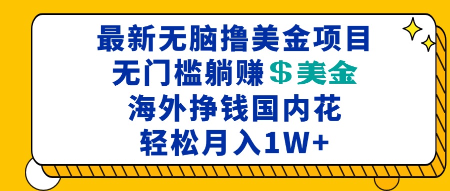 最新海外无脑撸美金项目，无门槛躺赚美金，海外挣钱国内花，月入一万加-灼光资源宝库