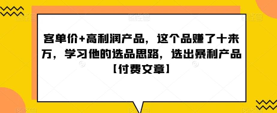 ‮单客‬价+高利润产品，这个品‮了赚‬十来万，‮习学‬他‮选的‬品思路，‮出选‬暴‮产利‬品【付费文章】-灼光资源宝库