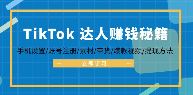TikTok&达人赚钱秘籍 手机设置/账号注册/素材/带货/爆款视频/提现方法-灼光资源宝库