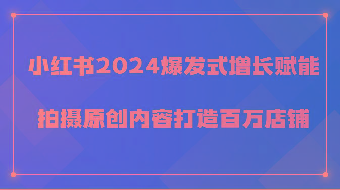 小红书2024爆发式增长赋能，拍摄原创内容打造百万店铺！-灼光资源宝库