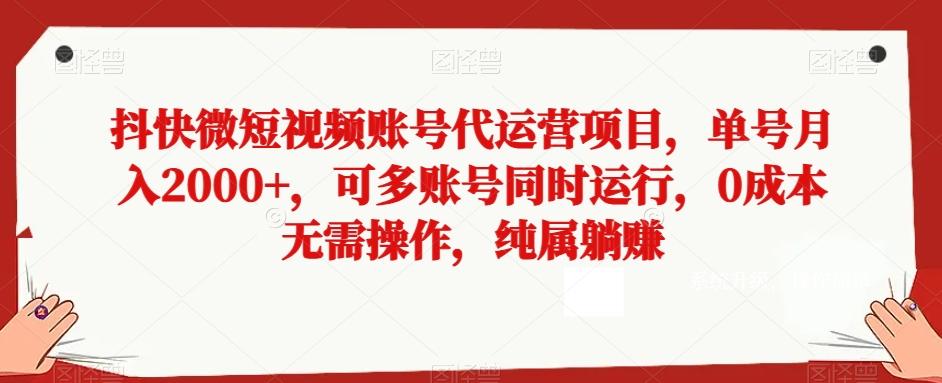 抖快微短视频账号代运营项目，单号月入2000+，可多账号同时运行，0成本无需操作，纯属躺赚【揭秘】-灼光资源宝库