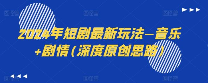 2024年短剧最新玩法—音乐+剧情(深度原创思路)-灼光资源宝库