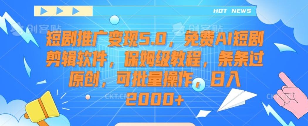短剧推广变现5.0，免费AI短剧剪辑软件，保姆级教程，条条过原创，可批量操作，日入2000+【揭秘】-灼光资源宝库