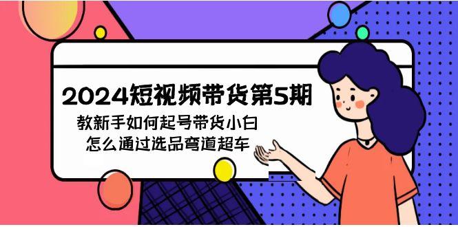(9844期)2024短视频带货第5期，教新手如何起号，带货小白怎么通过选品弯道超车-灼光资源宝库