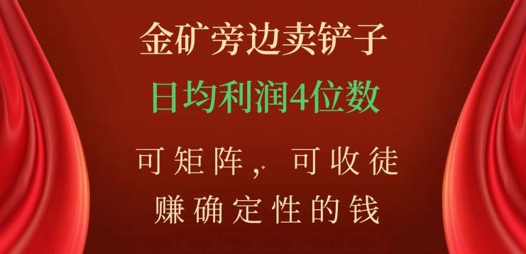 金矿旁边卖铲子，赚确定性的钱，可矩阵，可收徒，日均利润4位数【揭秘】-灼光资源宝库