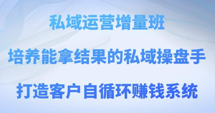 私域运营增量班，培养能拿结果的私域操盘手，打造客户自循环赚钱系统-灼光资源宝库