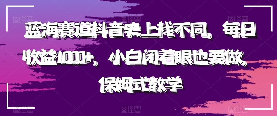 蓝海赛道抖音史上找不同，每日收益1000+，小白闭着眼也要做，保姆式教学-灼光资源宝库
