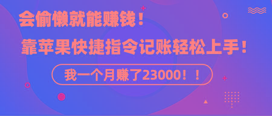 《会偷懒就能赚钱！靠苹果快捷指令自动记账轻松上手，一个月变现23000！》-灼光资源宝库