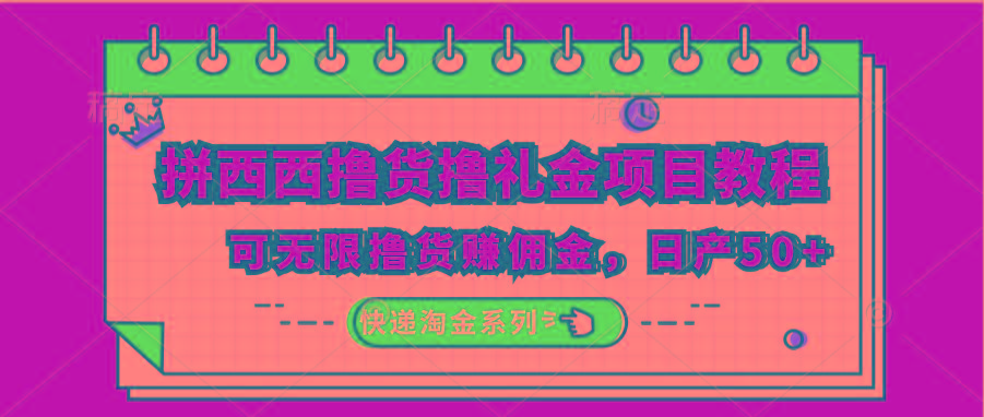 拼西西撸货撸礼金项目教程；可无限撸货赚佣金，日产50+-灼光资源宝库