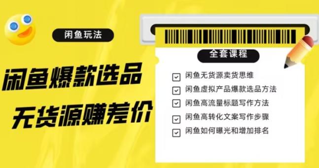 闲鱼无货源赚差价进阶玩法，爆款选品，资源寻找，引流变现全套教程（11节课）【揭秘】-灼光资源宝库