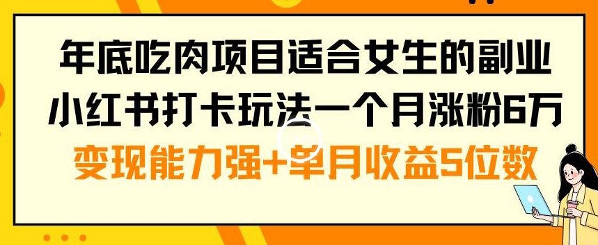 年底吃肉项目适合女生的副业小红书打卡玩法一个月涨粉6万+变现能力强+单月收益5位数【揭秘】-灼光资源宝库