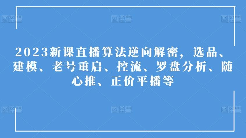 2023新课直播算法逆向解密，选品、建模、老号重启、控流、罗盘分析、随心推、正价平播等-灼光资源宝库