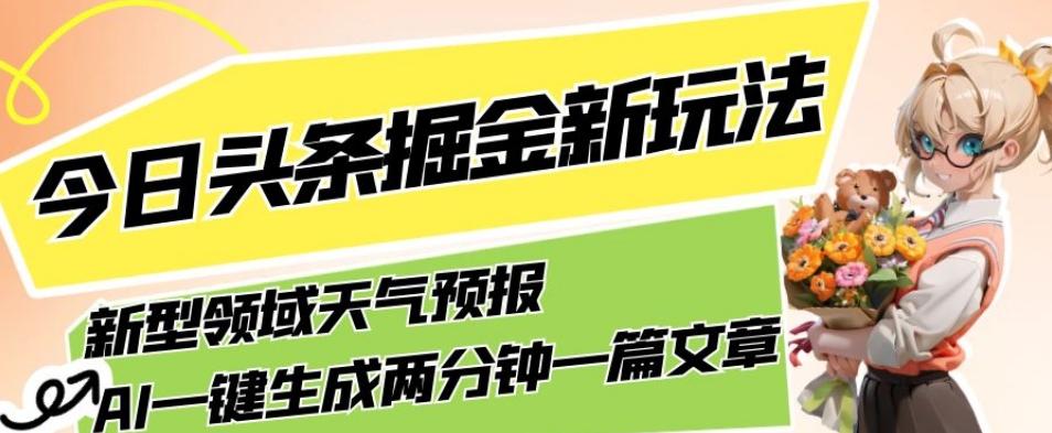 今日头条掘金新玩法，关于新型领域天气预报，AI一键生成两分钟一篇文章，复制粘贴轻松月入5000+-蘑菇资源宝库