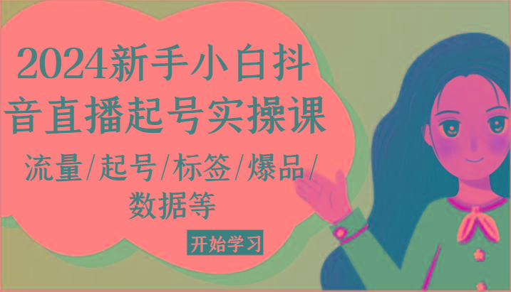2024新手小白抖音直播起号实操课，流量/起号/标签/爆品/数据等-灼光资源宝库