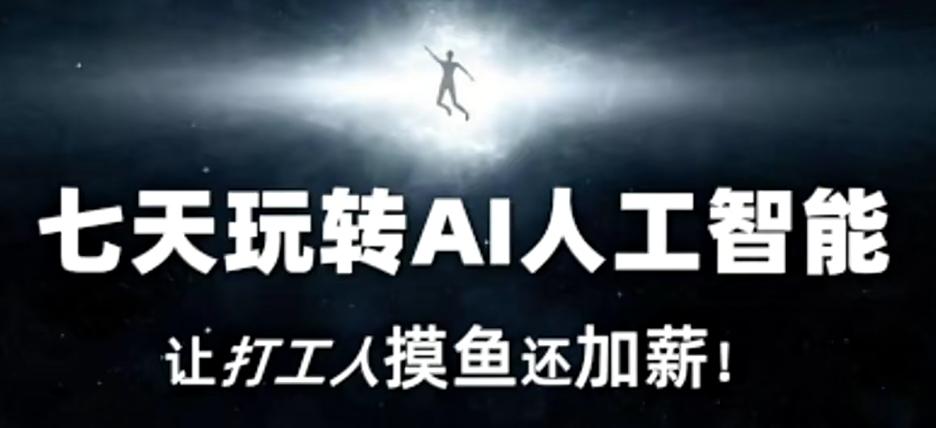 七天玩转AI人工智能，让打工人摸鱼还加薪！-灼光资源宝库