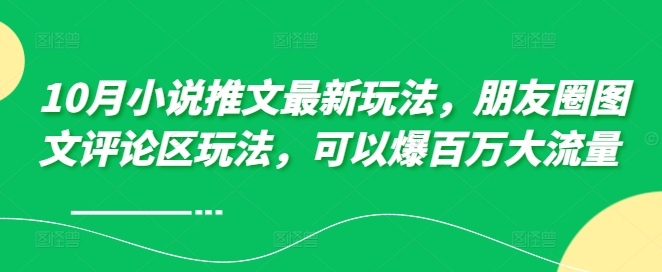 10月小说推文最新玩法，朋友圈图文评论区玩法，可以爆百万大流量 -灼光资源宝库